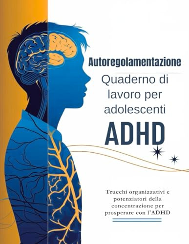 Autoregolamentazione Quaderno di lavoro per adolescenti ADHD 13-17 (Edizione italiana): Trucchi organizzativi e potenziatori della concentrazione per prosperare con l'ADHD