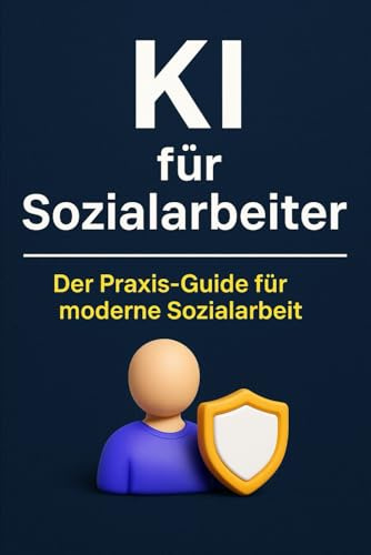 KI für Sozialarbeiter: Praxisorientierter KI-Ratgeber für Sozialarbeit & Beratung – dokumentieren, planen, reflektieren und kommunizieren mit ChatGPT, KI-Tools & digitaler Unterstützung