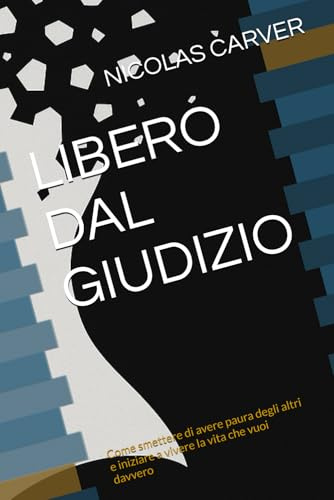 LIBERO DAL GIUDIZIO: Come smettere di avere paura degli altri e iniziare a vivere la vita che vuoi davvero