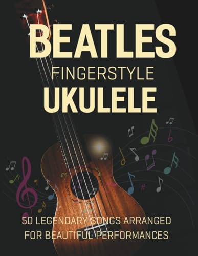 Beatles Fingerstyle Ukulele: 50 Legendary Songs Arranged for Beautiful Performances