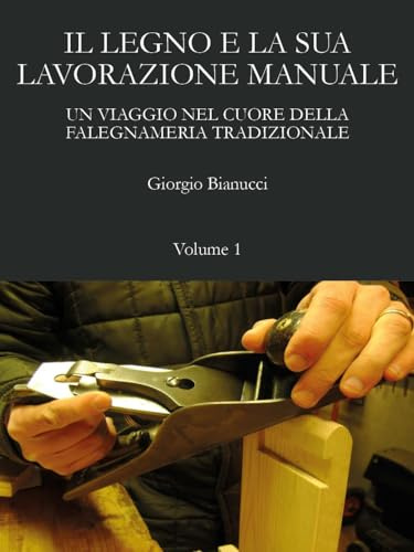 Il legno e la sua lavorazione manuale. Un viaggio nel cuore della falegnameria tradizionale (Vol. 1)