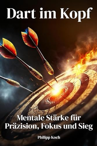 Dart im Kopf: Mentale Stärke für Präzision, Fokus und Sieg: Der praktische Leitfaden für mentale Klarheit, Selbstvertrauen und konstante Leistung am Dartboard