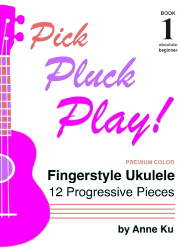 Pick Pluck Play Book 1 Full Color Edition: Fingerstyle Ukulele for the Absolute Beginner – 12 Progressive Pieces to Learn Tab, Notation & Technique on High-G Ukulele