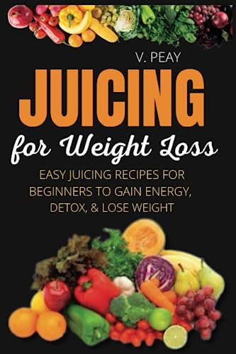 Juicing for Weight Loss: Easy Step-by-Step Juicing Recipes for Beginners to Burn Belly Fat and Lose Weight, Prevent Diseases, and Detoxify