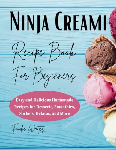 Ninja Creami Recipe Book For Beginners: Easy and Delicious Homemade Recipes for Desserts, Smoothies, Sorbets, Gelatos, and More