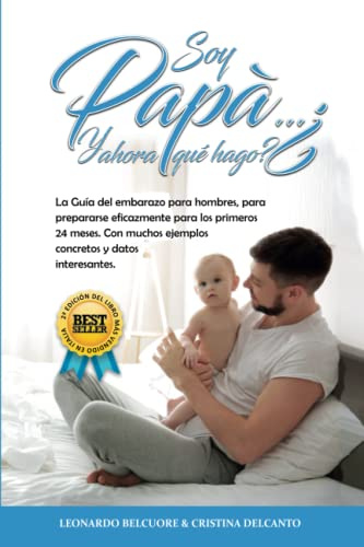 Soy Papá…¿Y ahora qué hago?: La Guía Completa para que los Padre Primerizos colaboren durante el Embarazo y estén preparados de forma eficaz para los primeros 24 Meses de vida del Bebé.