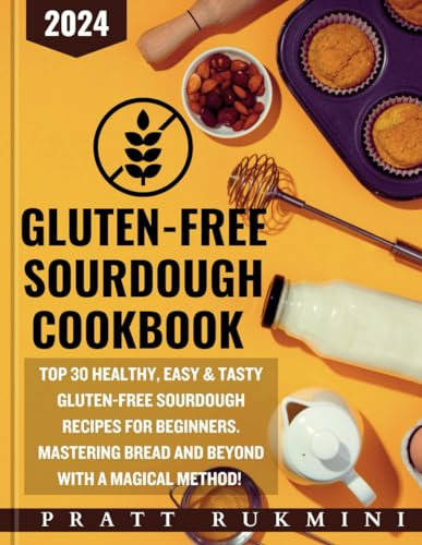Gluten-Free Sourdough Cookbook 2024: Top 30 Healthy, Easy & Tasty Gluten-Free Sourdough Recipes for Beginners. Mastering Bread and Beyond with a Magical Method!