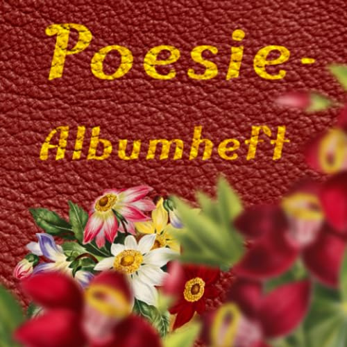 Poesie-Albumheft: Ein Poesie-Albumheft erfreut das Auge, bewegt das Herz und erfrischt den Geist!