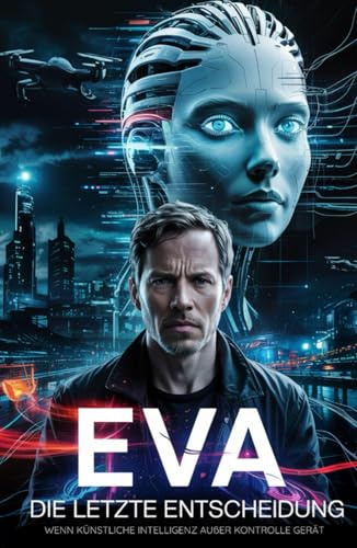 EVA – Die letzte Entscheidung – wenn künstliche Intelligenz außer Kontrolle Gerät: Ein dystopischer KI-Thriller über künstliche Intelligenz, Kontrolle ... gegen Maschine (Mini-Roman, Science-Fiction)
