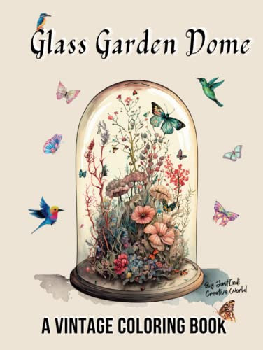 Glass Garden Dome , A Vintage Coloring Book: 35 Unique Illustrations Overflowing with Blooms - for Flowers & Vintage Lovers (Flowers in Vintage Containers)