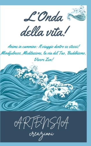 L'Onda della Vita!: Anime in cammino: il viaggio dentro se stessi! Mindfulness, Meditazione, la Via del Tao, Buddhismo, Vivere Zen!