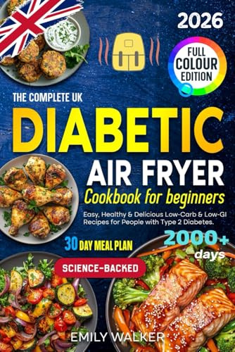 The Complete UK Diabetic Air Fryer Cookbook for Beginners: Easy, Healthy & Delicious Low-Carb & Low-GI Recipes for People with Type 2 Diabetes | 30-Day Meal Plan | Science-Backed