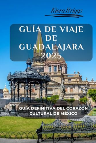 Guía de Viaje de Guadalajara 2025 (Imágenes, Mapa, Interior a color estándar): Guía Definitiva del Corazón Cultural de México (Ciudades sede de la Copa Mundial 2026) (2026 World cup Host Cities)