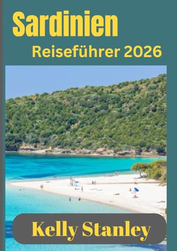 Sardinien Reiseführer 2026: Das Beste Sardiniens: Von Küstenparadiesen bis zu Bergdörfern