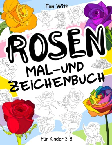 Rosen Mal- und Zeichenbuch für Kinder von 3-8 Jahren: Spaß beim Ausmalen von Rosen und Zeichnen einiger Teile der Blumen. Tolles Sammelbuch für Kleinkinder und Kinder