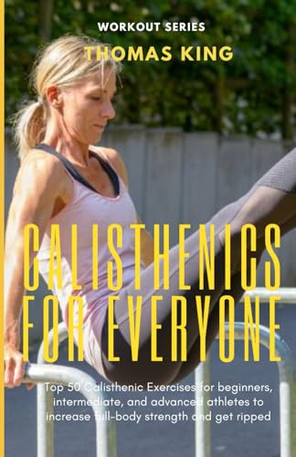 Calisthenics for Everyone: Top 50 Calisthenic Exercises for beginners, intermediate, and advanced athletes to increase full-body strength and get ripped.