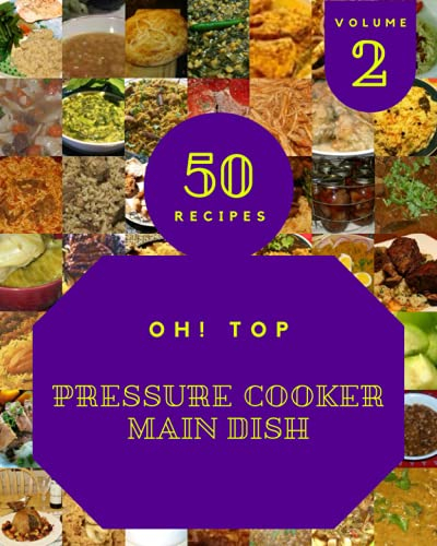 Oh! Top 50 Pressure Cooker Main Dish Recipes Volume 2: Enjoy Everyday With Pressure Cooker Main Dish Cookbook!