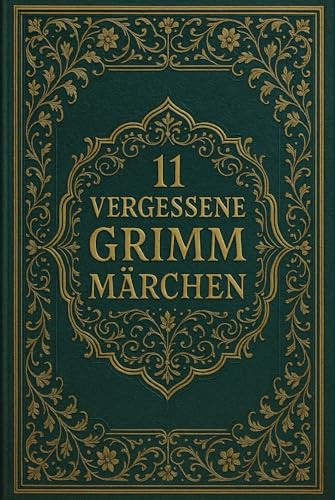 11 vergessene Grimm Märchen: Seltene Erzählungen aus den Kinder- und Hausmärchen der Gebrüder Grimm