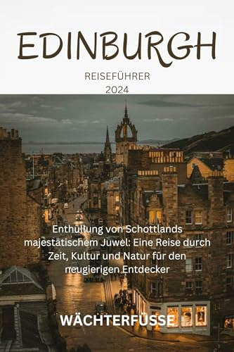 EDINBURGH REISEFÜHRER 2024: Enthüllung von Schottlands majestätischem Juwel: Eine Reise durch Zeit, Kultur und Natur für den neugierigen Entdecker (German Edition)