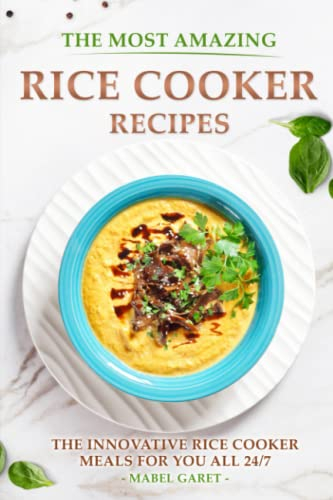 The Most Amazing Rice Cooker Recipes: The Innovative Rice Cooker Meals for you all 24/7