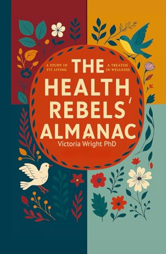 The Health Rebels' Almanac: Seasonal Wisdom and Modern Science for Women Who Want to Reclaim Their Health Naturally