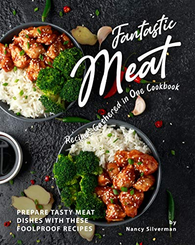 Fantastic Meat Recipes Gathered in One Cookbook: Prepare Tasty Meat Dishes with These Foolproof Recipes