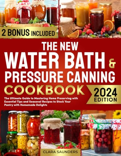 The New Water Bath & Pressure Canning Cookbook: The Ultimate Guide to Mastering Home Preserving with Essential Tips and Seasonal Recipes to Stock Your Pantry with Homemade Delights