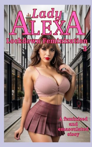 Lockdown Feminization 3: A Feminized and Emasculated Sissy