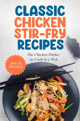 Classic Chicken Stir-Fry Recipes: The Chicken Dishes to Cook in a Wok