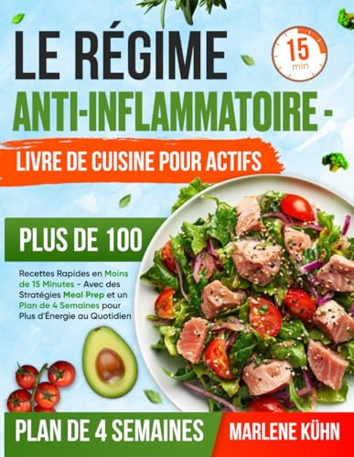 Le Régime Anti-Inflammatoire - Livre de Cuisine pour Actifs: Plus de 100 Recettes Rapides en Moins de 15 Minutes-Avec des Stratégies Meal Prep et un Plan de 4 Semaines pour Plus d'Énergie au Quotidien