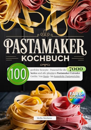 Pastamaker Kochbuch: 100 perfekte Rezepte- Passend für die 7000 Series und alle gängigen Pastamaker Extruder Geräte. Von Basis- bis komplette Pastagerichte.