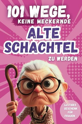 101 Wege, keine meckernde alte Schachtel zu werden: Ein humorvolles Geschenkbuch für Frauen mit Ironie, Witz und Überlebensstrategien (101 Anti-Mecker-Reihe)