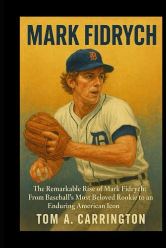 Mark Fidrych: The Remarkable Rise of Mark Fidrych: From Baseball’s Most Beloved Rookie to an Enduring American Icon