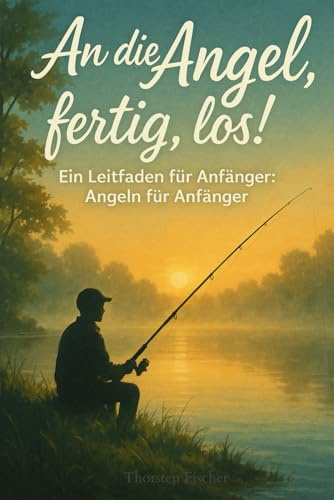 An die Angel, fertig, los! Ein Leitfaden für Anfänger: Angeln für Anfänger - Grundlagen, Techniken und Insider-Tipps.
