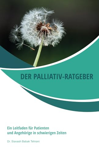 Der Palliativ-Ratgeber: Ein Leitfaden für Patienten und Angehörige in schwierigen Zeiten