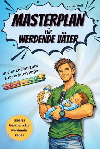 Masterplan für werdende Väter: In vier Leveln zum souveränen Papa; Perfektes Geschenk für werdende Väter; Mentale Vorbereitung auf Schwangerschaft, ... für alle die zum ersten Mal Papa werden.