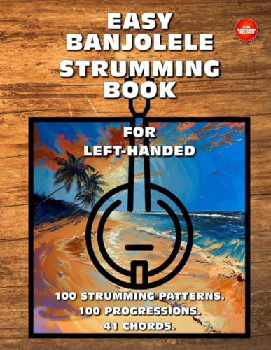 Easy Banjolele Strumming Book for Left-Handed.100 Strumming Patterns.100 Progressions. 41 Chords.: Beginner to Advanced Collection: Easy Tabs, Notes, Diagrams, and Explanations for Banjo Ukulele.