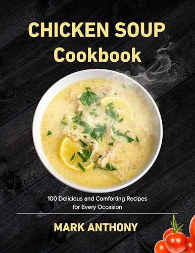 CHICKEN SOUP COOKBOOK: 100 Delicious and Comforting Recipes for Every Occasion