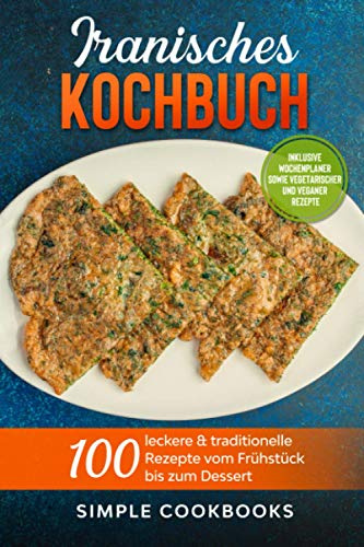 Iranisches Kochbuch: 100 leckere & traditionelle Rezepte vom Frühstück bis zum Dessert - Inklusive Wochenplaner sowie vegetarischer und veganer Rezepte
