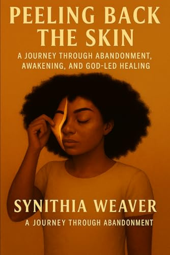 Peeling Back The Skin: A JOURNEY THROUGH ABANDONMENT, AWAKENING, AND GOD-LED HEALING