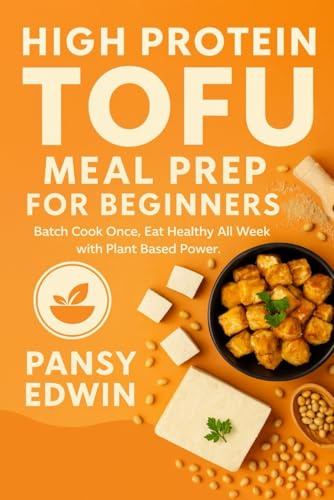 HIGH PROTEIN TOFU MEAL PREP FOR BEGINNERS: Batch Cook Once, Eat Healthy All Week with Plant-Based Power (The Tofu Kitchen Essentials Series)