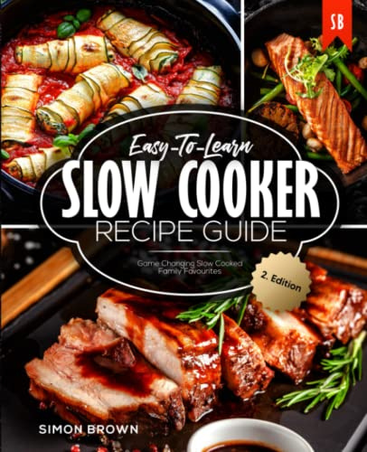 Easy-To-Learn Slow Cooker Recipe Guide: Game Changing Slow Cooked Family Favourites