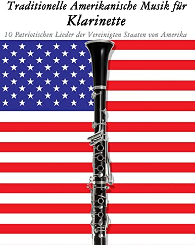 Traditionelle Amerikanische Musik für Klarinette: 10 Patriotischen Lieder der Vereinigten Staaten von Amerika 10 Patriotischen Lieder der Vereinigten ... Lieder der Vereinigten Staaten von Amerika
