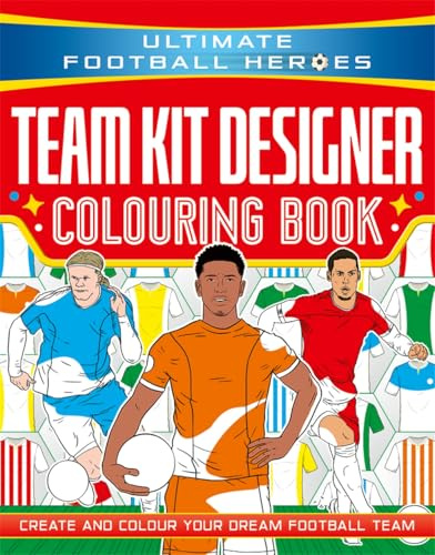 Ultimate Football Heroes: Team Kit Designer Colouring Book: Ultimate Football Heroes – Create and colour your dream football team