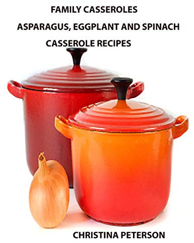 Family Casseroles, Asparagus, Eggplant and Spinach Casserole Recipes: Every title has a note space for comments, Dishes perfect for family dinners, brunches: 19