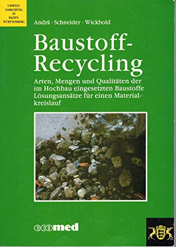 Baustoff-Recycling: Arten, Menge und Qualitäten der im Hochbau eingesetzten Baustoffe - Lösungsansätze für einen Materialkreislauf (Umweltforschung in Baden-Württemberg)