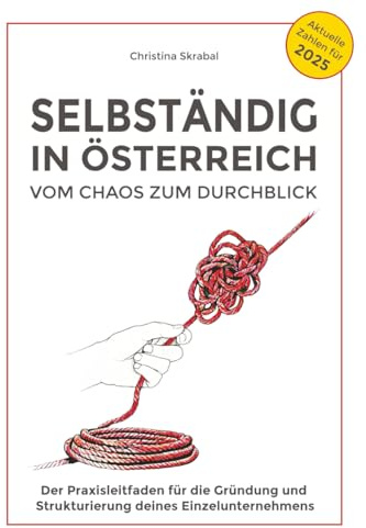 Selbständig in Österreich - Vom Chaos zum Durchblick: Der Praxisleitfaden für die Gründung und Strukturierung deines Einzelunternehmens: Vom Chaos zum ... und Strukturierung deines Einzelunternehmens