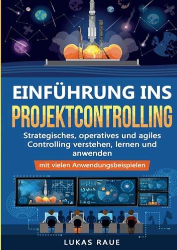 Einführung ins Projektcontrolling: Strategisches, operatives und agiles Controlling lernen, verstehen und anwenden – mit vielen Anwendungsbeispielen