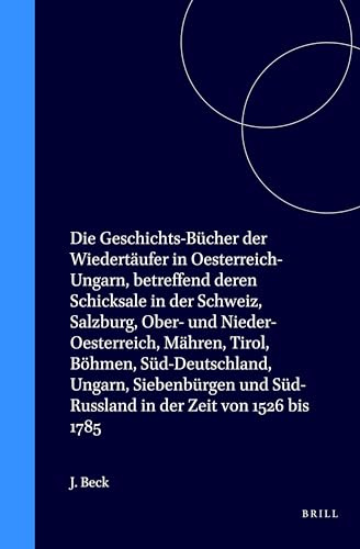Die Geschichts-Bücher Der Wiedertäufer in Oesterreich-Ungarn, Betreffend Deren Schicksale in Der Schweiz, Salzburg, Ober- Und Nieder-Oesterreich, ... Süd-Russland in Der Zeit Von 1526 Bis 1785