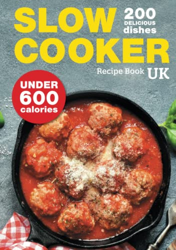 Slow Cooker Recipe Book UK. 200 Delicious Dishes Under 600 Calories: Quick & Easy Stews, Casseroles, Soups, Curries, Risottos, Side Dishes & Desserts For The Whole Family